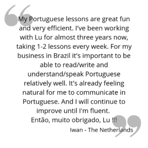 My Portuguese lessons are great fun and very efficient. I've been working with Lu for almost three years now, taking 1-2 lessons every week. For my business in Brazil it's important to be able to read/write and understand/speak Portuguese relatively well. It's already feeling natural for me to communicate in Portuguese. And I will continue to improve until I'm fluent. Então; muito obrigado Lu!!!