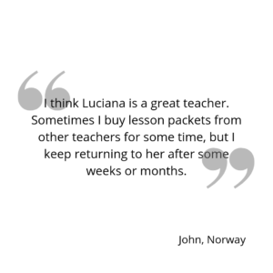 I think Luciana is a great teacher. Sometimes I buy lesson packets from other teachers for some time, but I keep returning to her after some weeks or months.