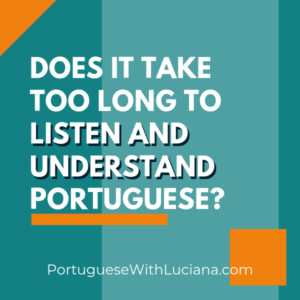 Does it take too long to listen and understand Portuguese