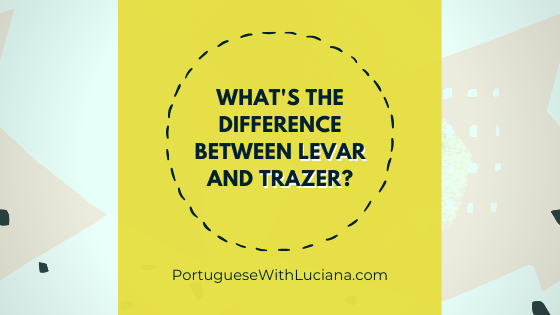 Read more about the article What’s the difference between LEVAR and TRAZER in Portuguese?